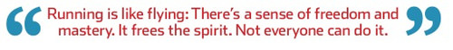 Runner Things #2387: Running is like flying: There's a sense of freedom and mastery. It frees the spirit. Not everyone can do it.