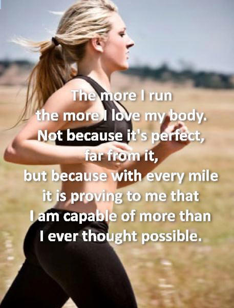 Runner Things #2393: The more I run, the more I love my body. Not because it's perfect, far from it, but because with every mile it's proving to me that I am capable of more than I ever thought possible.