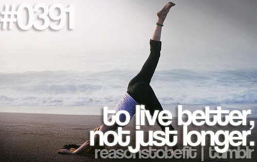 Runner Things #2436: Reasons to be fit #0391 To live better, not just longer. - fb,fitness