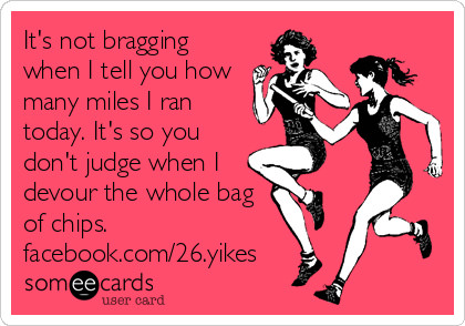 Runner Things #2439: It's not bragging when I tell you how many miles I ran today. It's so you don't judge when I devour the whole bag of chips.