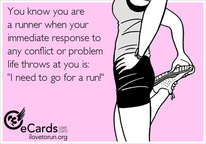 Runner Things #2461: You know you are a runner when your immediate response to any conflict or problem life throws at you is 'I need to go for a run!' - fb,running