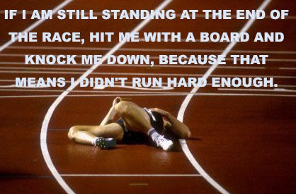 Runner Things #2478: If I am still standing at the end of the race, hit me with a board and knock me down, because that means I didn't run hard enough.