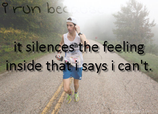 Runner Things #2486: I run because it silences the feeling inside that says 'I can't.'