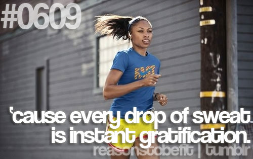 Runner Things #2487: Reasons to be fit #0609 'Cause every drop of sweat is instant gratification.