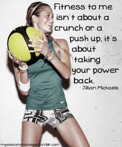 Runner Things #2490: Fitness to me isn't about a crunch or a push up, it's about taking your power back. - Jillian Michaels