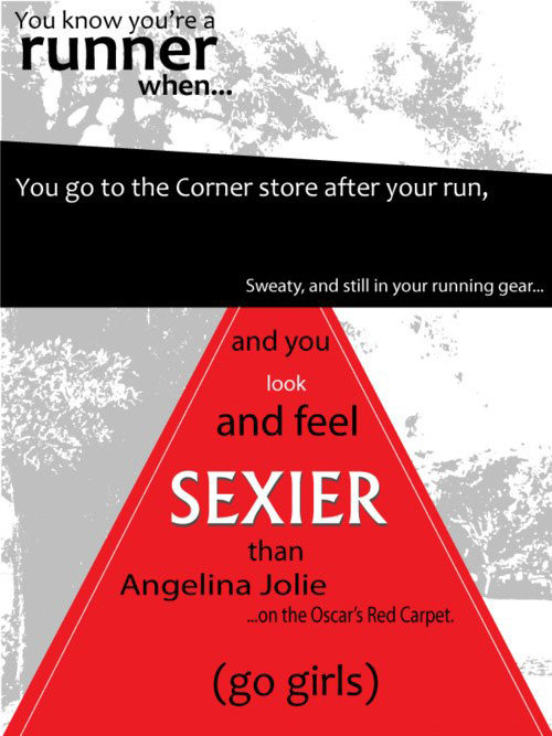 Runner Things #2551: You know you're a runner when you go to the corner store after your run sweaty and still in your running gear, and you look and feel sexier than Angelina Jolie on the Oscar Red Carpet.  - fb,running