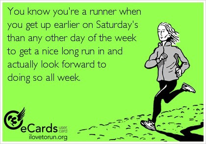 Runner Things #2561: You know you're a runner when you get up earlier on Saturdays than any other day of the week to get a nice long run in and actually look forward to doing so all week.