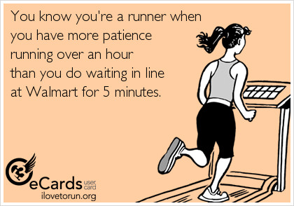 Runner Things #2574: You know you're a runner when you have more patience running over an hour that you do waiting in line at Walmart for 5 minutes.
