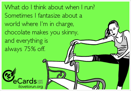 Runner Things #2588: What do I think about when I run? Sometimes I fantasize about a world where I'm in charge, chocolate makes you skinny and everything is always 75% off.