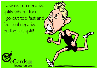 Runner Things #2597: I always run negative splits when I train. I go out too fast and feel real negative on the last split!