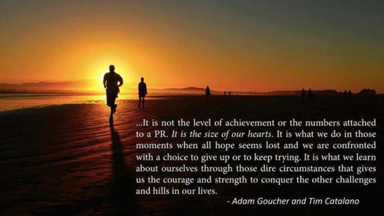 Runner Things #2635: It is not the level of achievement or the numbers attached to a PR. It is the size of our hearts. It is what we do in those moments when all hope seems lost and we are confronted with a choice to give up or to keep trying. It is what we learn about ourselves through those dire circumstances that gives us the courage and strength to conquer the other challenges and hills in our lives.