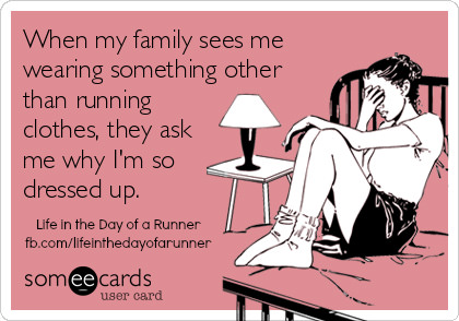 Runner Things #2673: When my family sees me wearing something other than running clothes, they ask why I'm so dressed up.