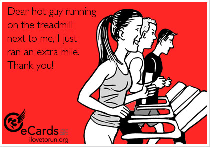 Runner Things #2707: Dear hot guy running on the treadmill next to me, I just ran an extra mile. Thank you!