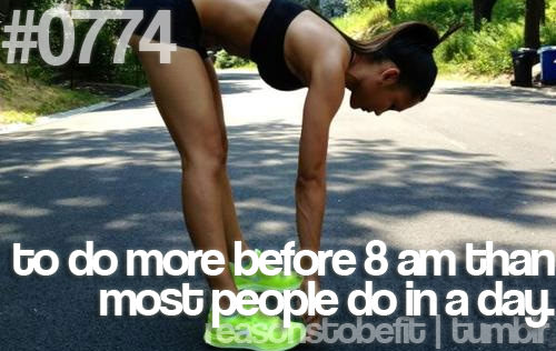 Runner Things #2764: Reasons to be fit #0774 To do more before 8am than most people do in a day. - fb,running