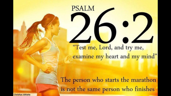Runner Things #2766: Psalm 26:2 Test me, Lord, and try me, examine my heart and my mind. The person who starts the marathon is not the same person who finishes.