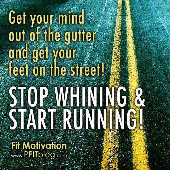 Runner Things #2770: Get your mind out of the gutter and get your feet on the street! Stop whining and start running.