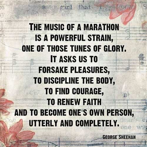Runner Things #2783: The music of a marathon is a powerful strain, one of those tunes of glory. It asks us to forsake pleasures, to discipline the body, to find courage, to renew faith and to become one's own person, utterly and completely. - George Sheehan