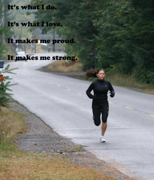 Runner Things #2788: It's what I do. It's what I love. It makes me proud. It makes me strong.