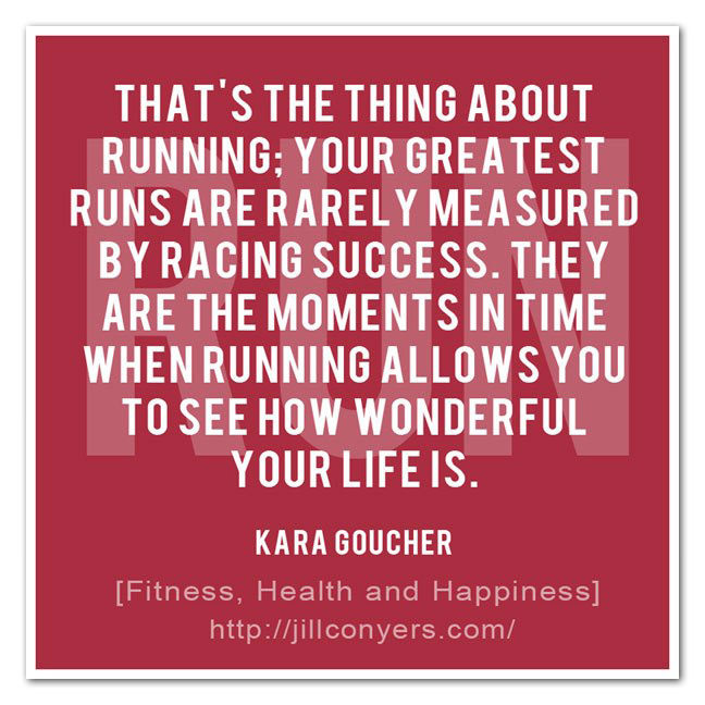 Runner Things #2802: That's the thing about running: your greatest runs are rarely measured by racing success. They are the moments in time when running allows you to see how wonderful your life is. - Kara Goucher. - Kara Goucher