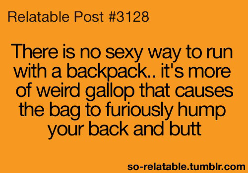 Runner Things #2806: There is no sexy way to run with a backpack. It's more of weird gallop that causes the bag to furiously hump your back and butt.