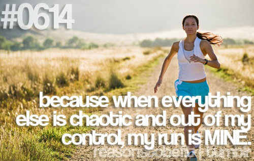 Runner Things #2859: Reasons to Run #0614: Because when everything else is chaotic and out of my control, my run is mine. - fb,running
