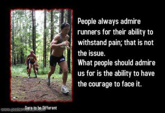 Runner Things #2863: People always admire runners for their ability to withstand pain, that is not the issue. What people should admire us for is the ability to have the courage to face it. - fb,running