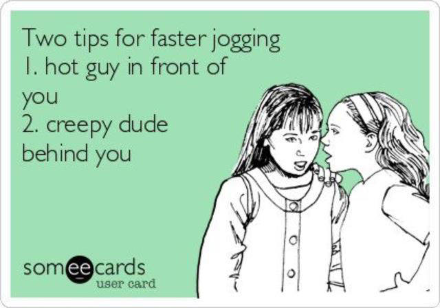 Runner Things #33: Two tips for faster jogging. 1. Hot guy in front of you. 2. Creepy dude behind you.