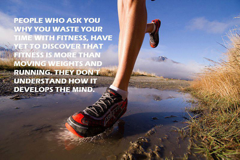 Runner Things #78: People who ask you why you waste your time with fitness have yet to discover that fitness is more than moving weights and running. They don't understand how it develops the mind.