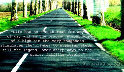 Runner Things #121: Life has no smooth road for any of us; and in the bracing atmosphere of a high aim the very roughness stimulates the climber to steadier steps, till the legend, over steep ways to the stars, fulfils itself.