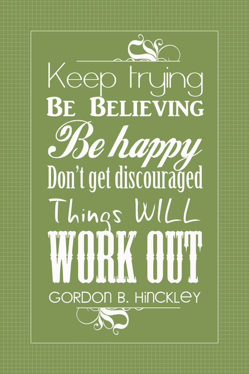 Runner Things #153: Keep trying. Be believing. Be happy. Don't get discouraged. Things will work out. - Gordon B Hinckley