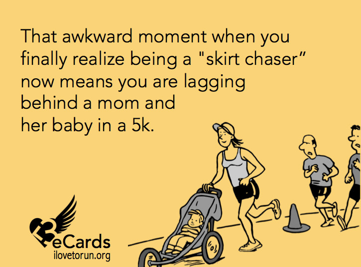 Runner Things #163: That awkward moment when you finally realize being a skirt chaser now means you are lagging behind a mom and her baby in a 5K.