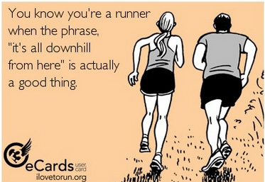 Runner Things #169: You know you're a runner when the phrase, 'it's all downhill from here' is actually a good thing.
