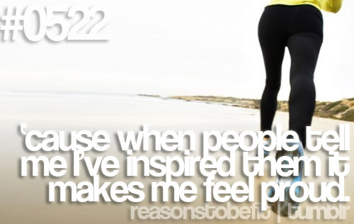 Runner Things #215: Reasons to be fit #0522 'Cause when people tell me I've inspired them it makes me feel proud. - fb,fitness