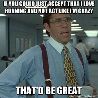 Runner Things #243: If you could just accept that I love running and not act like I'm crazy, that'd be great.