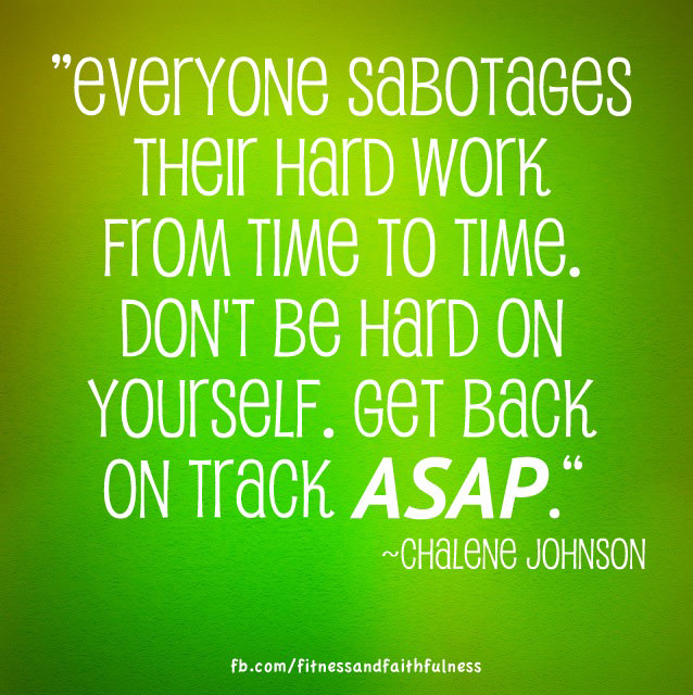 Runner Things #269: Everyone sabotages their hard work from time to time. Don't be hard on yourself. Get back on track. ASAP. - Chalene Johnson - Chalene Johnson