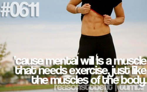 Runner Things #270: Reasons to be fit #0611 'cause mental will is a muscle that needs exercise, just like the muscles of the body.