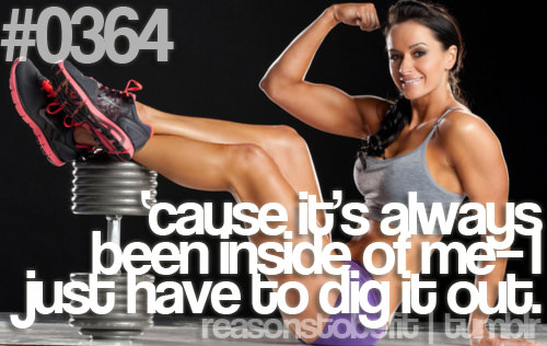 Runner Things #430: Reasons to be fit #0364 Cause it's always been inside of me - I just have to dig it out. - fb,fitness