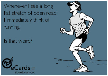 Runner Things #432: Whenever I see a long flat stretch of open road I immediately think of running. Is that weird.