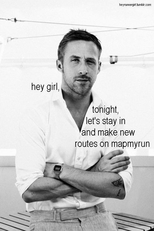 Runner Things #456: Hey girl, tonight, let's stay in and make new routes on mapmyrun. - fb,running-humor,ryan-gosling