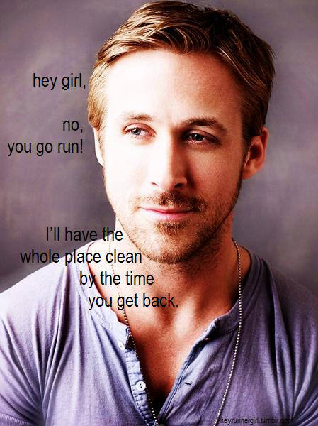 Runner Things #464: Hey girl, no you go run! I'll have the whole place clean by the time you get back. - fb,running-humor,ryan-gosling