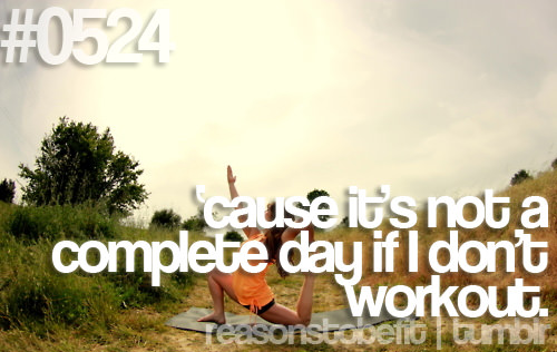 Runner Things #470: Reasons to be fit #0524 'Cause it's not a complete day if I don't workout. - fb,fitness