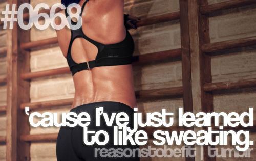 Runner Things #478: Reasons to be fit #0668 'Cause I've just learned to like sweating.