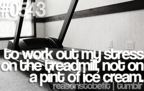 Runner Things #481: Reasons to be fit #0543 To work out my stress on the treadmill, not on a pint of ice cream. - fb,fitness