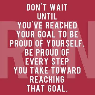 Runner Things #500: Don't wait until you've reached your goal to be proud of yourself. Be proud of every step you take toward reaching that goal.