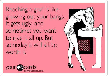 Runner Things #504: Reaching a goal is like growing out your bangs. It gets ugly, and sometimes you want to give it all up. But someday it will all be worth it.