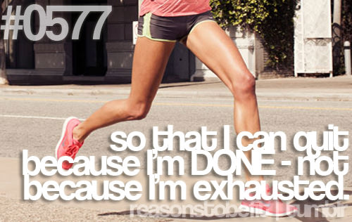 Runner Things #557: Reasons to be fit #0577 So that I can quit because I'm done, not because I'm exhausted.