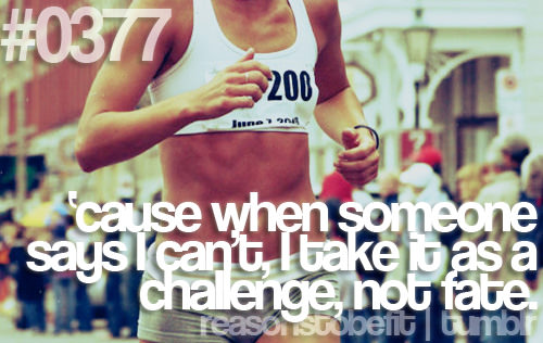 Runner Things #658: Reasons to be fit #0377 'Cause when someone says I can't, I take it as a challenge, not fate. - fb,fitness