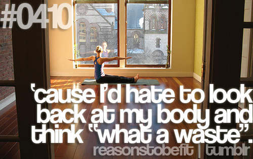 Runner Things #666: Reasons to be fit #0410 'Cause I'd hate to look back at my body and think, "What a waste." - fb,fitness