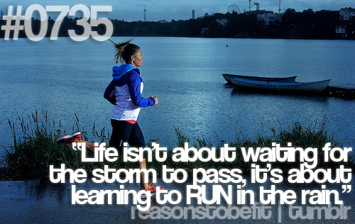 Runner Things #696: Reasons to be fit #0735 Life isn't about waiting for the storm to pass, it's about learning to run in the rain.