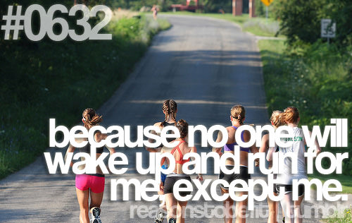 Runner Things #717: Reasons to be fit #0632 Because no one will wake up and run for me, except me.